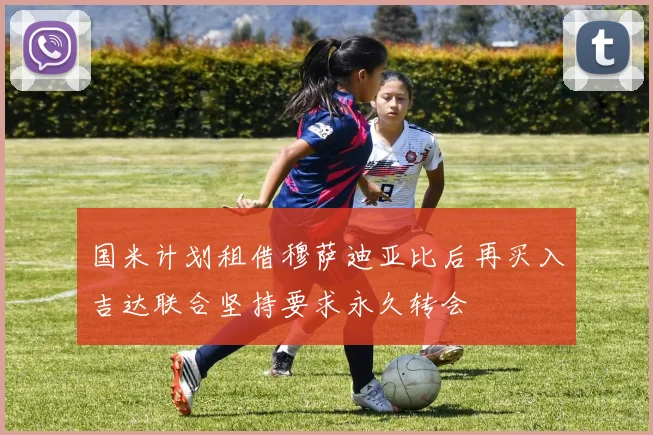 国米计划租借穆萨迪亚比后再买入吉达联合坚持要求永久转会