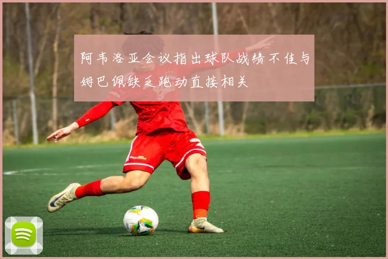 阿韦洛亚会议指出球队战绩不佳与姆巴佩缺乏跑动直接相关