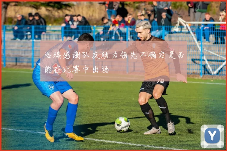 洛瑞感谢队友助力领先不确定是否能在比赛中出场