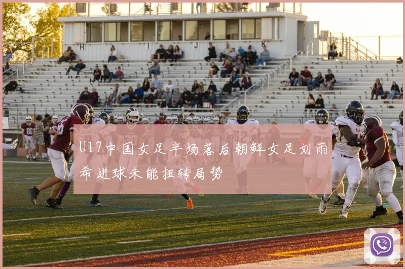 U17中国女足半场落后朝鲜女足刘雨希进球未能扭转局势