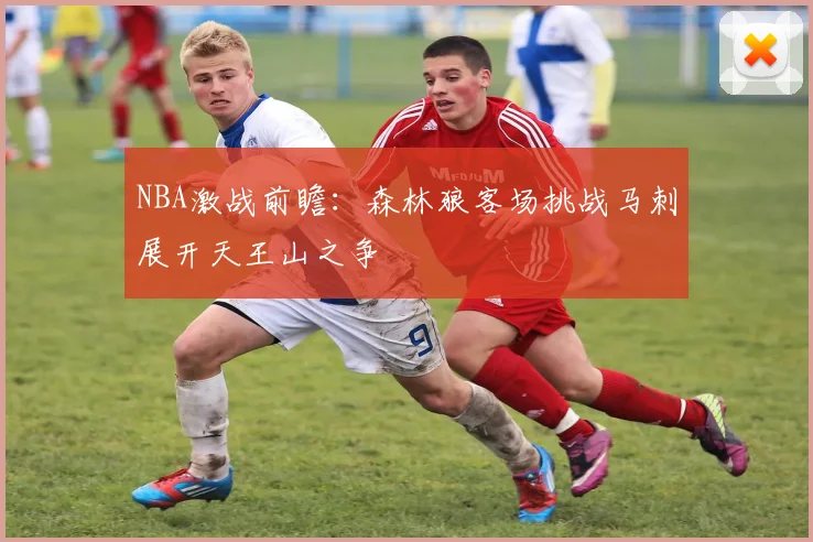 NBA激战前瞻：森林狼客场挑战马刺展开天王山之争