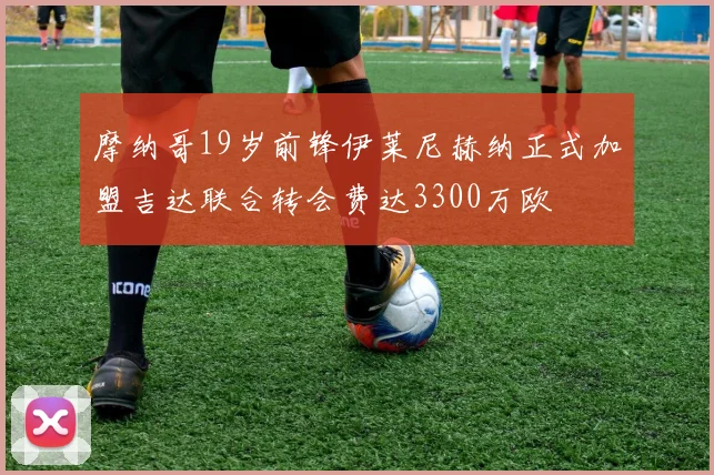 摩纳哥19岁前锋伊莱尼赫纳正式加盟吉达联合转会费达3300万欧