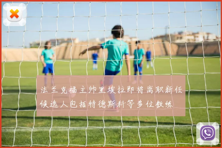 法兰克福主帅里埃拉即将离职新任候选人包括特德斯科等多位教练